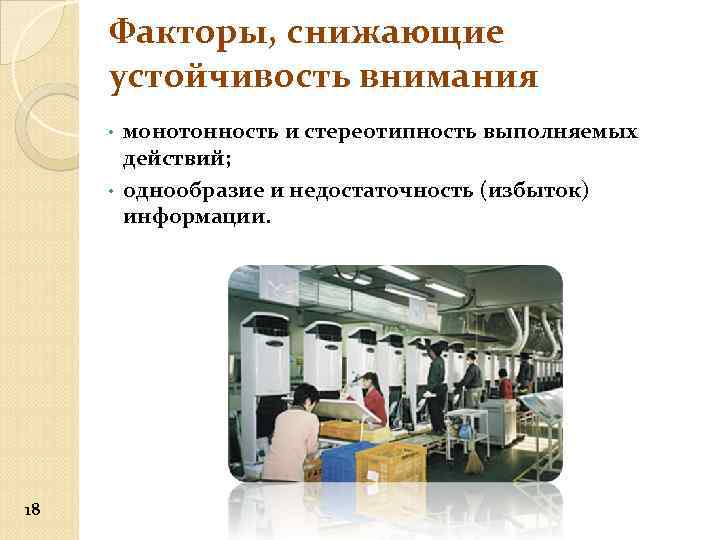 Факторы, снижающие устойчивость внимания монотонность и стереотипность выполняемых действий; • однообразие и недостаточность (избыток)