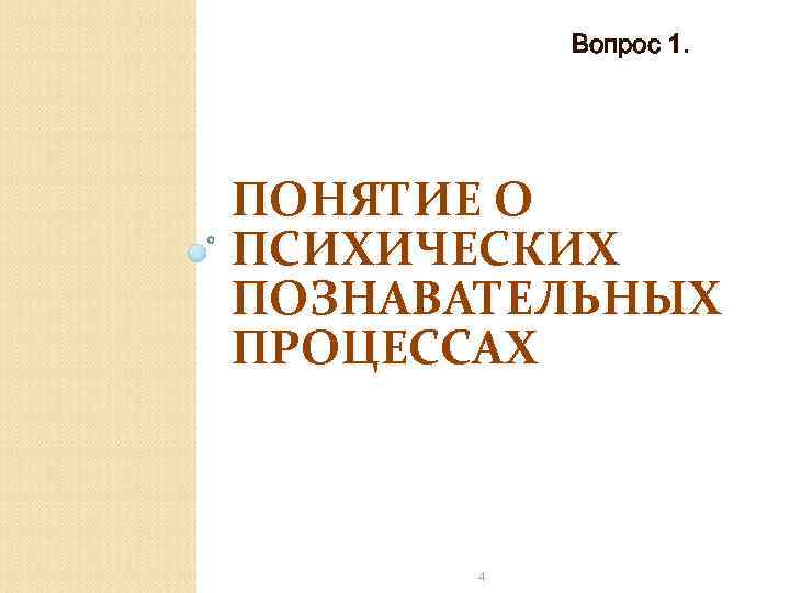 Вопрос 1. ПОНЯТИЕ О ПСИХИЧЕСКИХ ПОЗНАВАТЕЛЬНЫХ ПРОЦЕССАХ 4 