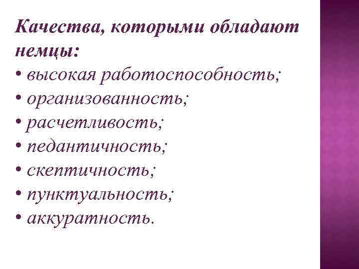 Качества, которыми обладают немцы: • высокая работоспособность; • организованность; • расчетливость; • педантичность; •