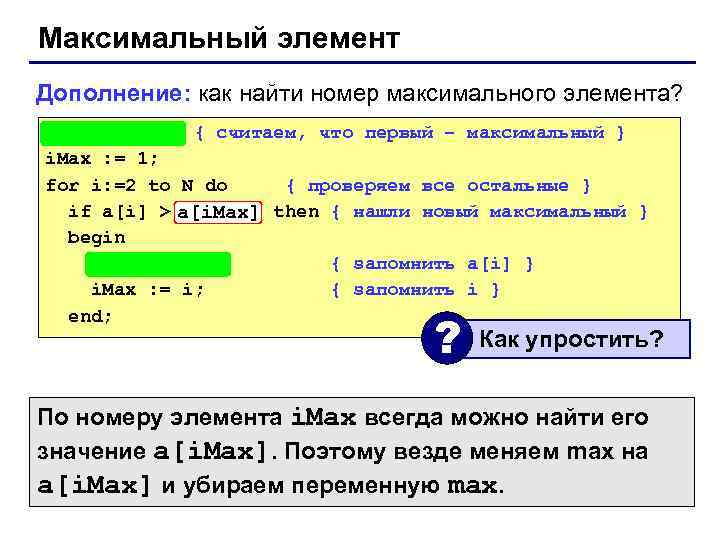 Максимальный элемент Дополнение: как найти номер максимального элемента? max : = a[1]; { считаем,