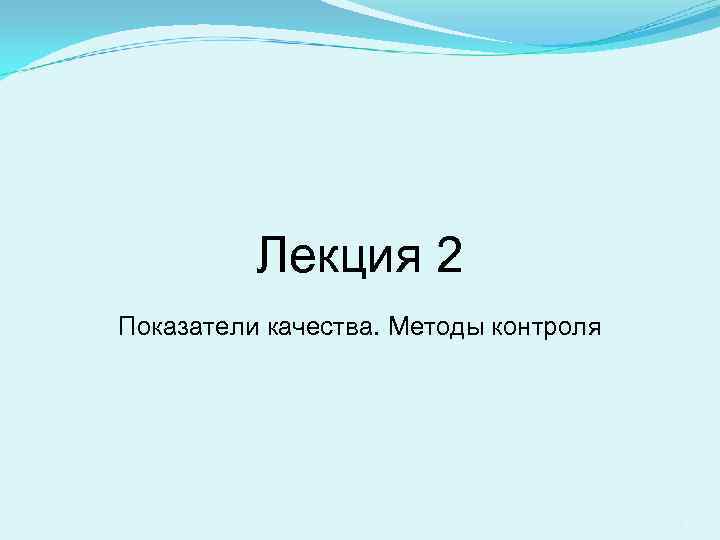 Лекция 2 Показатели качества. Методы контроля 1 