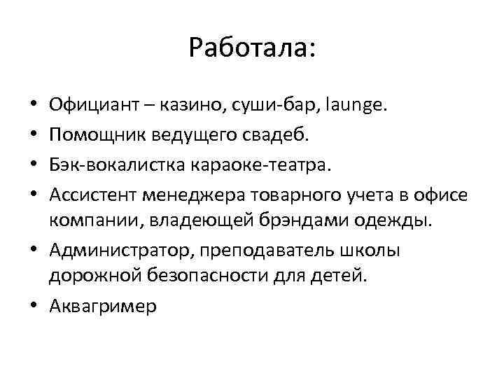 Работала: Официант – казино, суши-бар, launge. Помощник ведущего свадеб. Бэк-вокалистка караоке-театра. Ассистент менеджера товарного