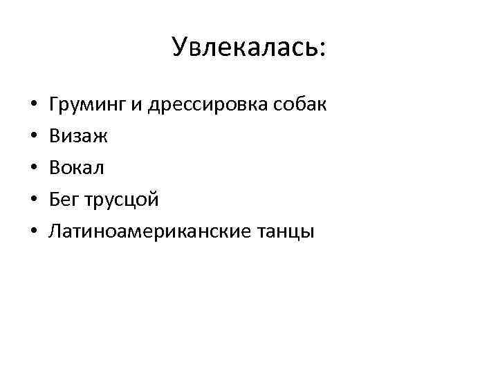 Увлекалась: • • • Груминг и дрессировка собак Визаж Вокал Бег трусцой Латиноамериканские танцы