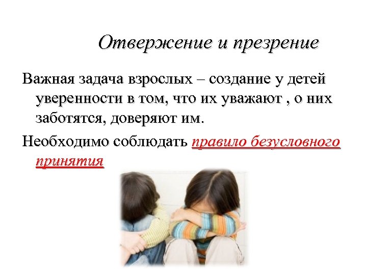 Отвержение и презрение Важная задача взрослых – создание у детей уверенности в том, что