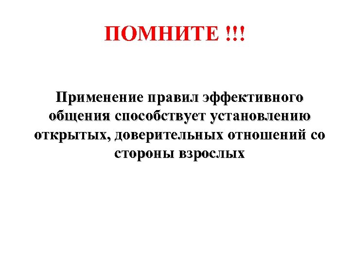 ПОМНИТЕ !!! Применение правил эффективного общения способствует установлению открытых, доверительных отношений со стороны взрослых