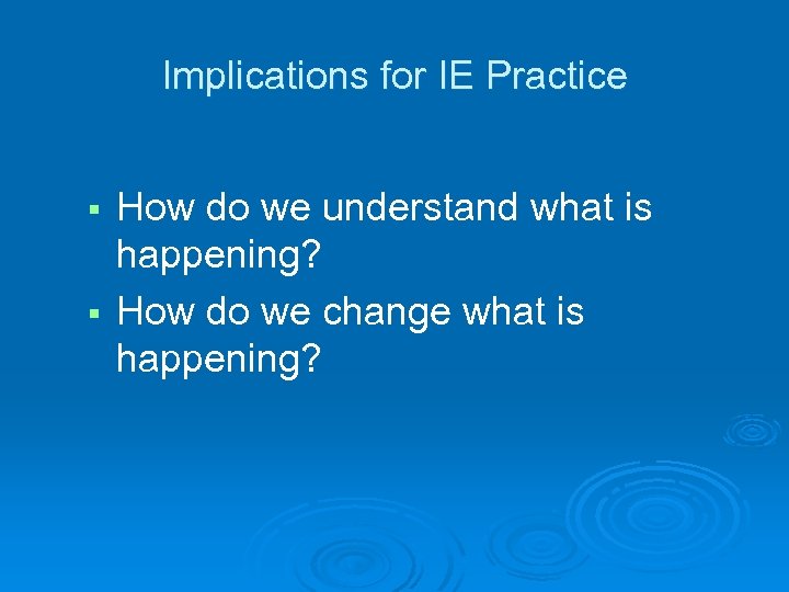 Implications for IE Practice How do we understand what is happening? § How do