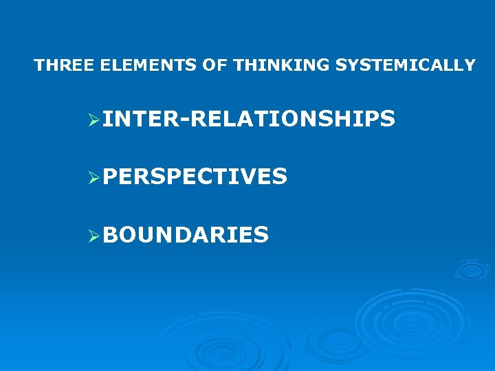 THREE ELEMENTS OF THINKING SYSTEMICALLY ØINTER-RELATIONSHIPS ØPERSPECTIVES ØBOUNDARIES 