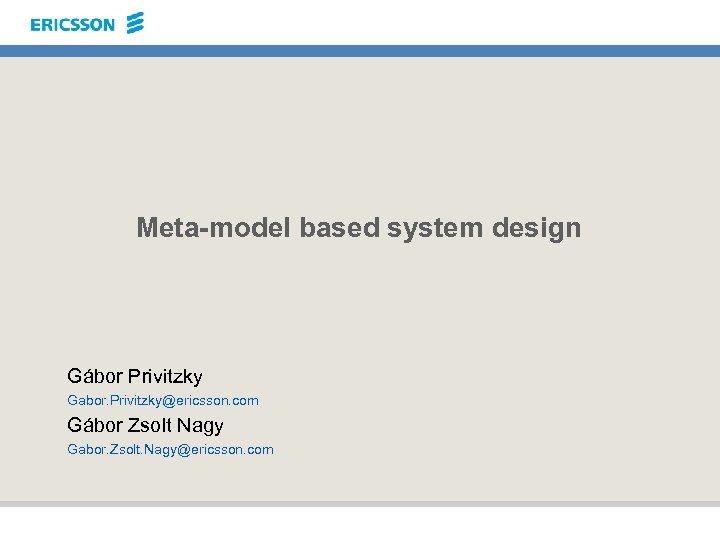 Meta-model based system design Gábor Privitzky Gabor. Privitzky@ericsson. com Gábor Zsolt Nagy Gabor. Zsolt.