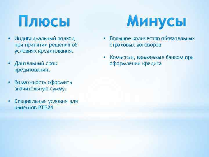 Плюсы • Индивидуальный подход принятии решения об условиях кредитования. • Длительный срок кредитования. •