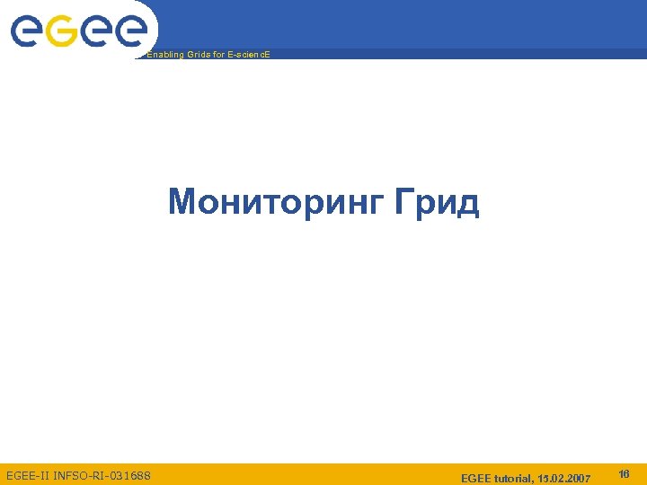 Enabling Grids for E-scienc. E Мониторинг Грид EGEE-II INFSO-RI-031688 EGEE tutorial, 15. 02. 2007