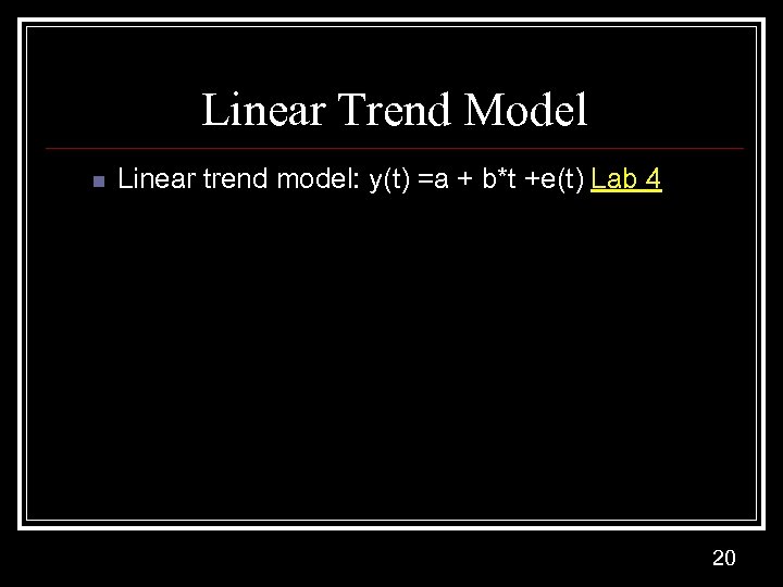Linear Trend Model n Linear trend model: y(t) =a + b*t +e(t) Lab 4