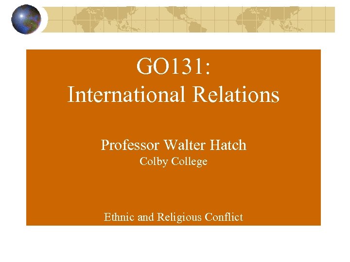 GO 131: International Relations Professor Walter Hatch Colby College Ethnic and Religious Conflict 