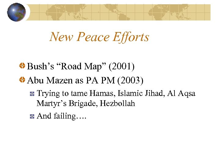 New Peace Efforts Bush’s “Road Map” (2001) Abu Mazen as PA PM (2003) Trying