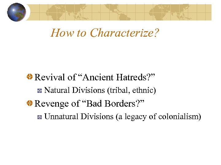 How to Characterize? Revival of “Ancient Hatreds? ” Natural Divisions (tribal, ethnic) Revenge of