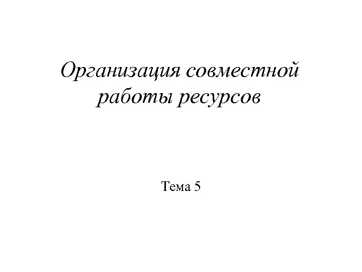 Организация совместной работы ресурсов Тема 5 