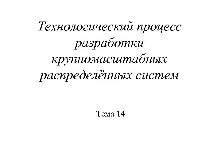 Технологический процесс разработки крупномасштабных распределённых систем Тема 14 