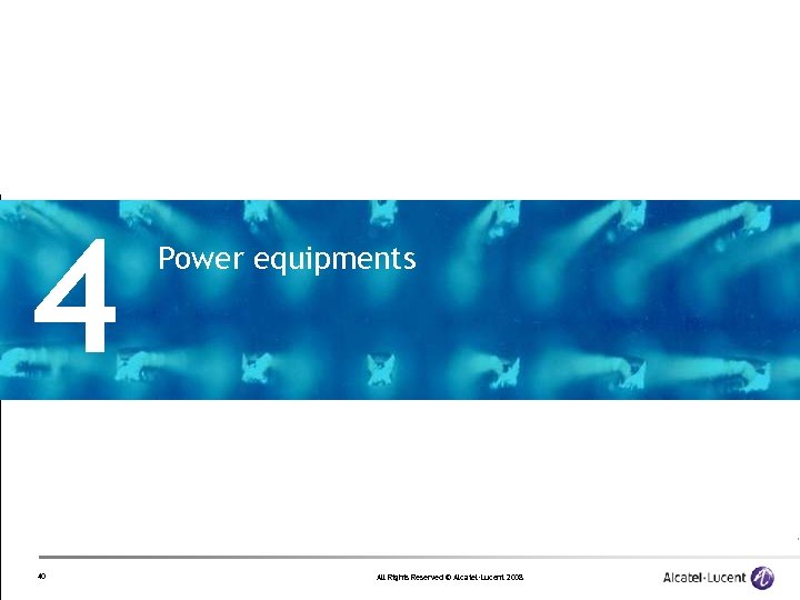 4 40 Power equipments All Rights Reserved © Alcatel-Lucent 2008 