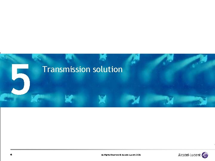 5 45 Transmission solution All Rights Reserved © Alcatel-Lucent 2008 