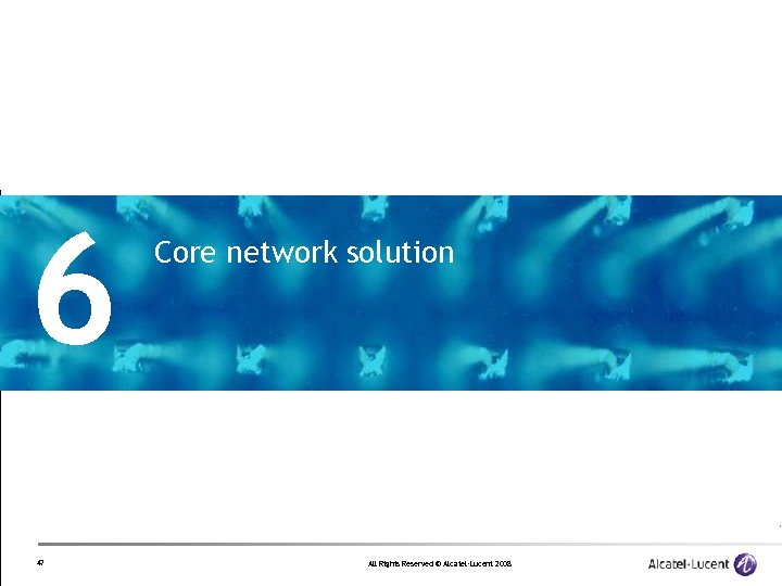 6 47 Core network solution All Rights Reserved © Alcatel-Lucent 2008 