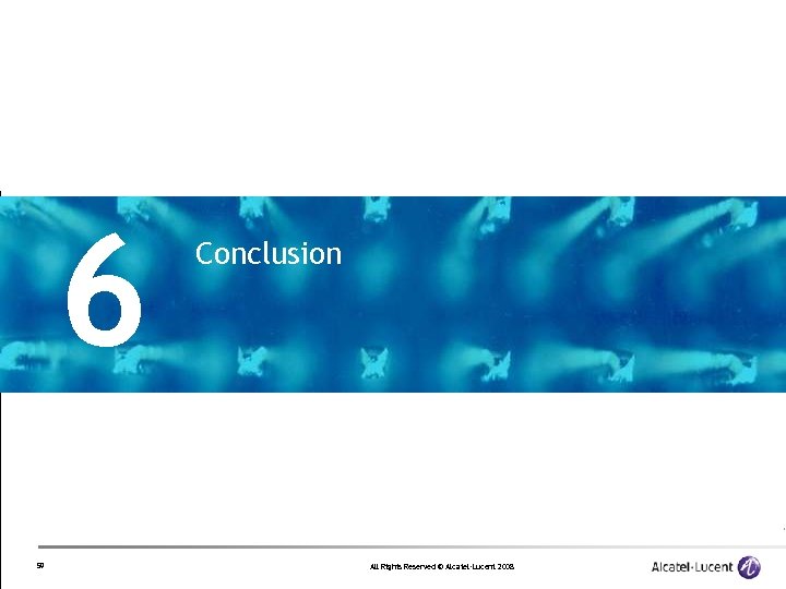 6 59 Conclusion All Rights Reserved © Alcatel-Lucent 2008 