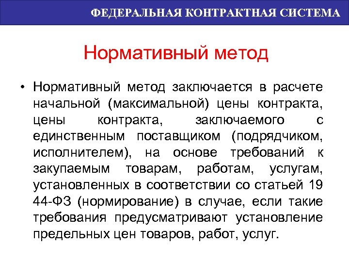 ФЕДЕРАЛЬНАЯ КОНТРАКТНАЯ СИСТЕМА Нормативный метод • Нормативный метод заключается в расчете начальной (максимальной) цены