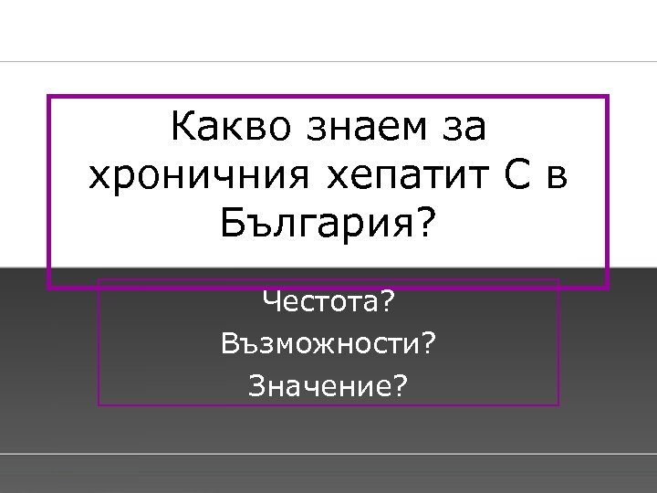 Какво знаем за хроничния хепатит С в България? Честота? Възможности? Значение? Page 25 