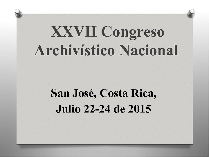 XXVII Congreso Archivístico Nacional San José, Costa Rica, Julio 22 -24 de 2015 