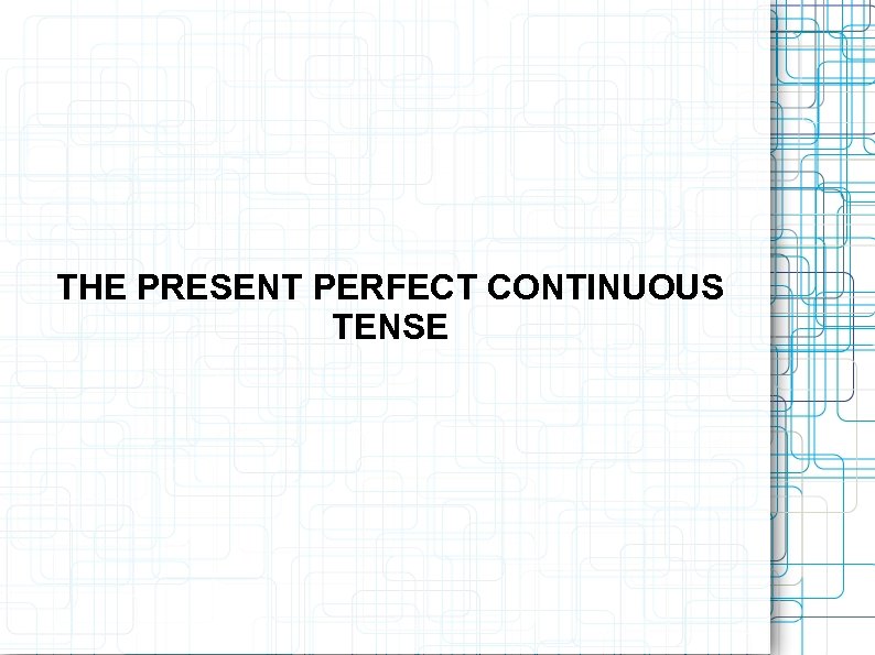 THE PRESENT PERFECT CONTINUOUS TENSE 
