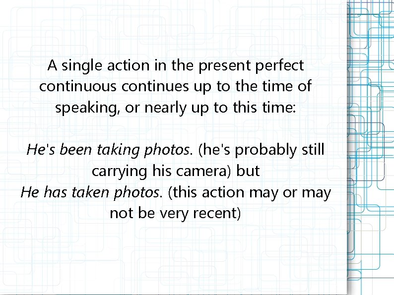 A single action in the present perfect continuous continues up to the time of