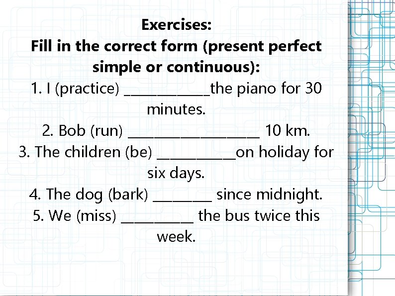 Exercises: Fill in the correct form (present perfect simple or continuous): 1. I (practice)
