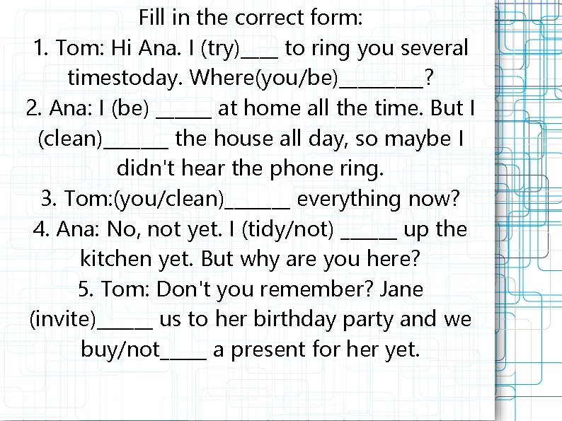 Fill in the correct form: 1. Tom: Hi Ana. I (try)____ to ring you