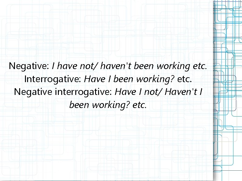 Negative: I have not/ haven't been working etc. Interrogative: Have I been working? etc.