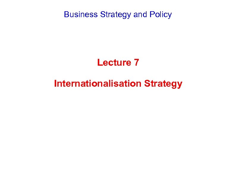 Business Strategy and Policy Lecture 7 Internationalisation Strategy 