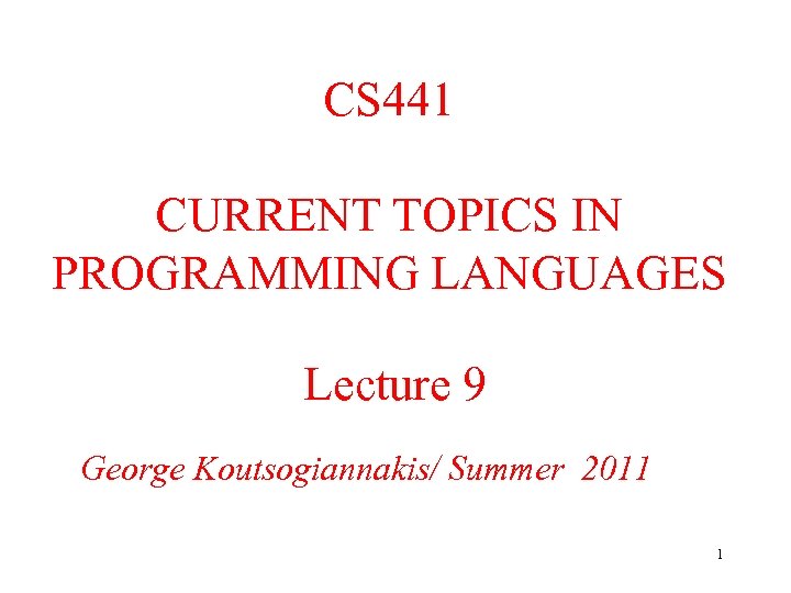 CS 441 CURRENT TOPICS IN PROGRAMMING LANGUAGES Lecture 9 George Koutsogiannakis/ Summer 2011 1
