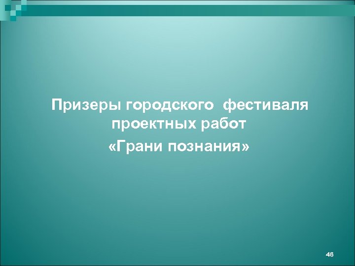 Призеры городского фестиваля проектных работ «Грани познания» 46 