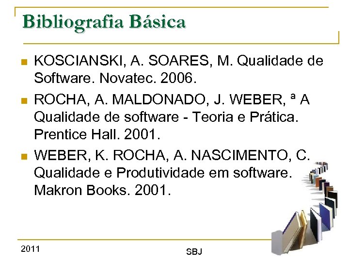 Bibliografia Básica KOSCIANSKI, A. SOARES, M. Qualidade de Software. Novatec. 2006. ROCHA, A. MALDONADO,