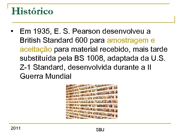 Histórico • Em 1935, E. S. Pearson desenvolveu a British Standard 600 para amostragem