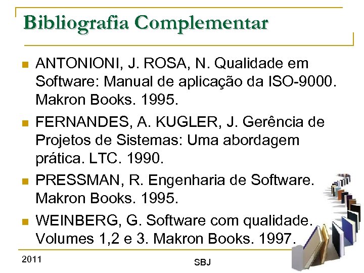 Bibliografia Complementar ANTONIONI, J. ROSA, N. Qualidade em Software: Manual de aplicação da ISO-9000.