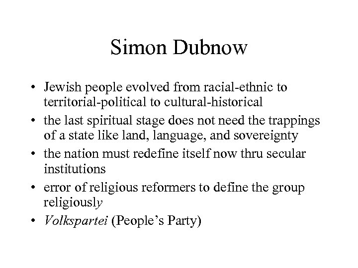 Simon Dubnow • Jewish people evolved from racial-ethnic to territorial-political to cultural-historical • the