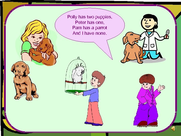 Polly has two puppies, Peter has one, Pam has a parrot And I have