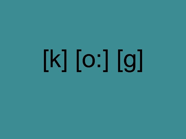 [k] [o: ] [g] 