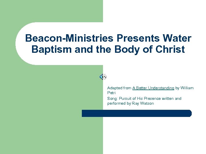 Beacon-Ministries Presents Water Baptism and the Body of Christ Adapted from A Better Understanding