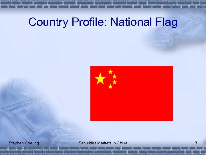 Country Profile: National Flag Stephen Cheung Securities Markets in China 3 