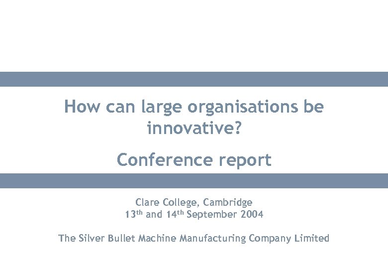 How can large organisations be innovative? Conference report Clare College, Cambridge 13 th and