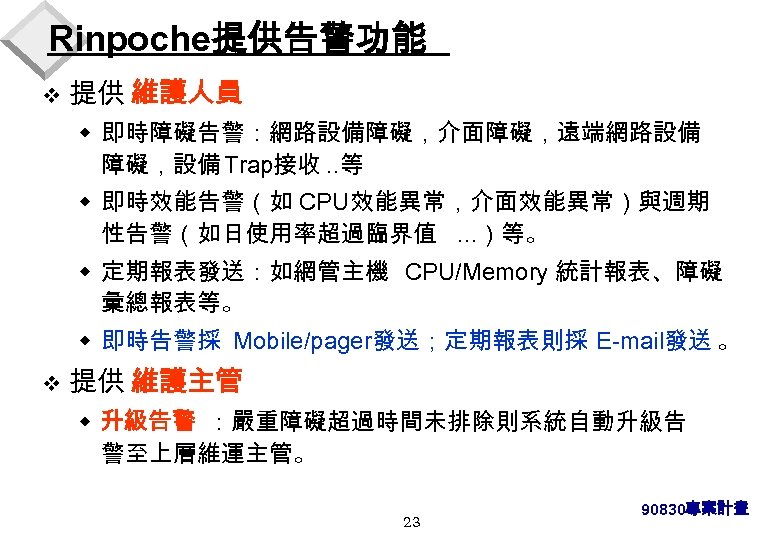 Rinpoche提供告警功能 v 提供 維護人員 w 即時障礙告警：網路設備障礙，介面障礙，遠端網路設備 障礙，設備 Trap接收. . 等 w 即時效能告警（如 CPU效能異常，介面效能異常）與週期 性告警（如日使用率超過臨界值.