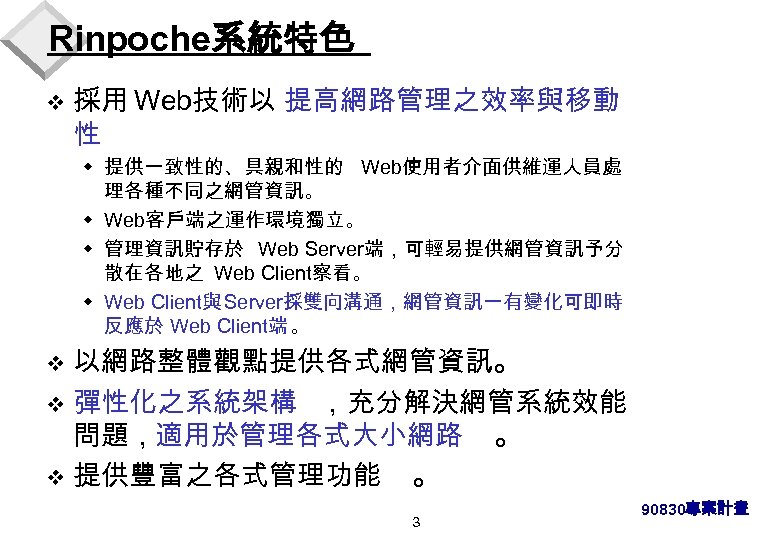 Rinpoche系統特色 v 採用 Web技術以 提高網路管理之效率與移動 性 w 提供一致性的、具親和性的 Web使用者介面供維運人員處 理各種不同之網管資訊。 w Web客戶端之運作環境獨立。 w 管理資訊貯存於