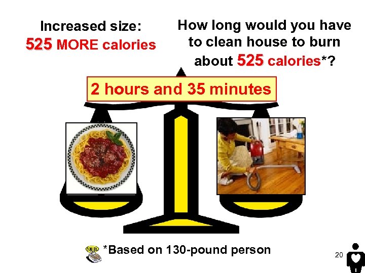 Increased size: 525 MORE calories How long would you have to clean house to