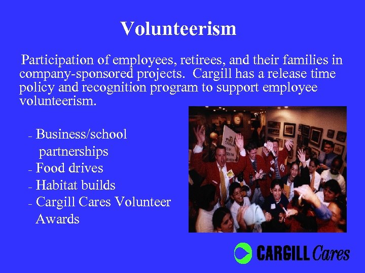 Volunteerism Participation of employees, retirees, and their families in company-sponsored projects. Cargill has a