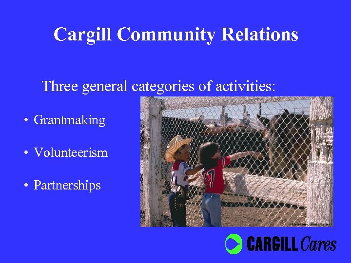 Cargill Community Relations Three general categories of activities: • Grantmaking • Volunteerism • Partnerships