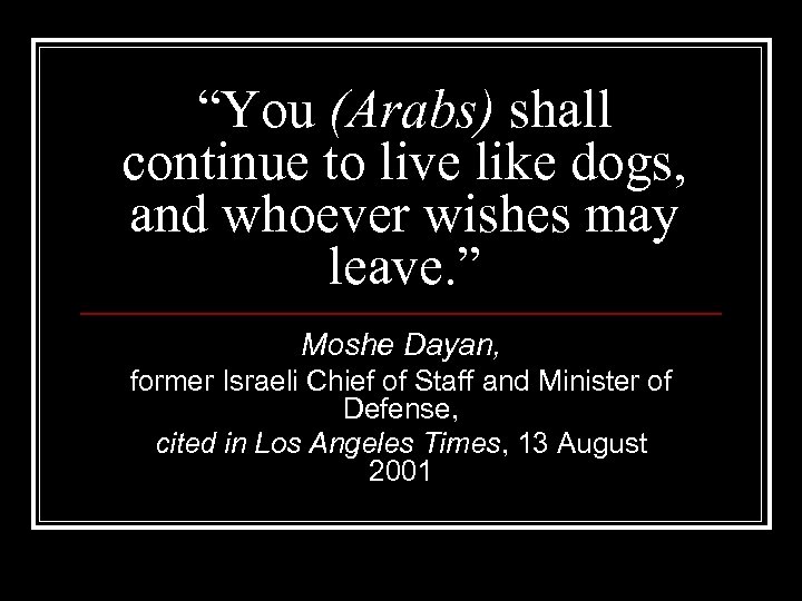 “You (Arabs) shall continue to live like dogs, and whoever wishes may leave. ”